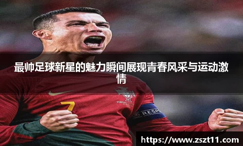 最帅足球新星的魅力瞬间展现青春风采与运动激情